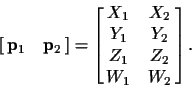 \begin{displaymath}\left[\matrix{\ensuremath{{\bf p}} _1 & \ensuremath{{\bf p}} ...
...x{X_1 & X_2 \cr Y_1 & Y_2 \cr Z_1 & Z_2 \cr W_1 & W_2}\right].
\end{displaymath}
