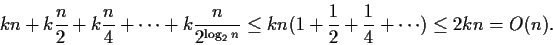 \begin{displaymath}kn + k \frac{n}{2} + k \frac{n}{4} + \cdots + k \frac{n}{2^{\...
...leq kn (1 + \frac{1}{2}+ \frac{1}{4}+ \cdots) \leq 2kn = O(n).
\end{displaymath}